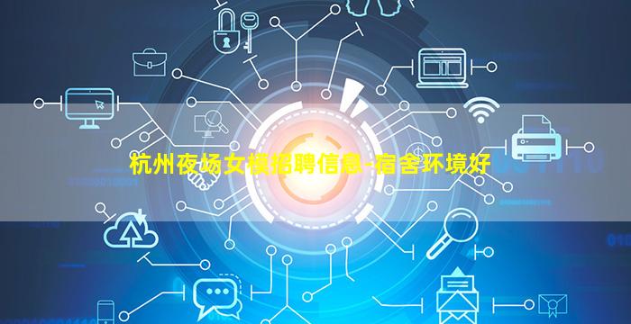 杭州夜场女模招聘信息-宿舍环境好